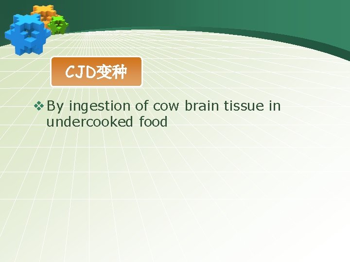 CJD变种 v By ingestion of cow brain tissue in undercooked food 