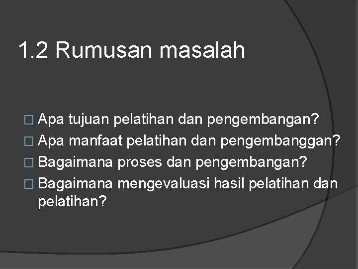 1. 2 Rumusan masalah � Apa tujuan pelatihan dan pengembangan? � Apa manfaat pelatihan