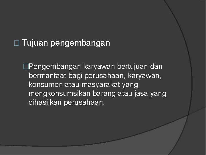 � Tujuan pengembangan �Pengembangan karyawan bertujuan dan bermanfaat bagi perusahaan, karyawan, konsumen atau masyarakat