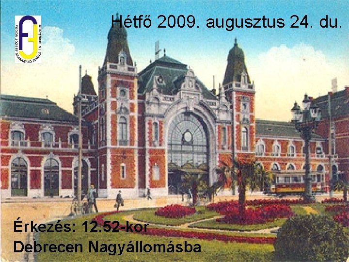 Hétfő 2009. augusztus 24. du. Érkezés: 12. 52 -kor Debrecen Nagyállomásba 