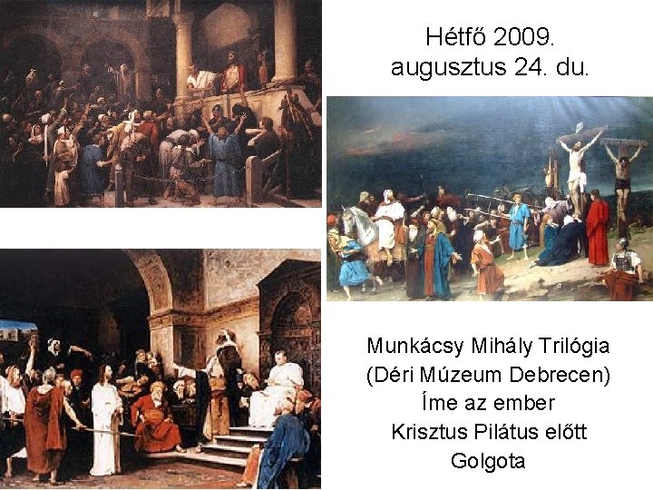 Hétfő 2009. augusztus 24. du. Munkácsy Mihály Trilógia (Déri Múzeum Debrecen) Íme az ember