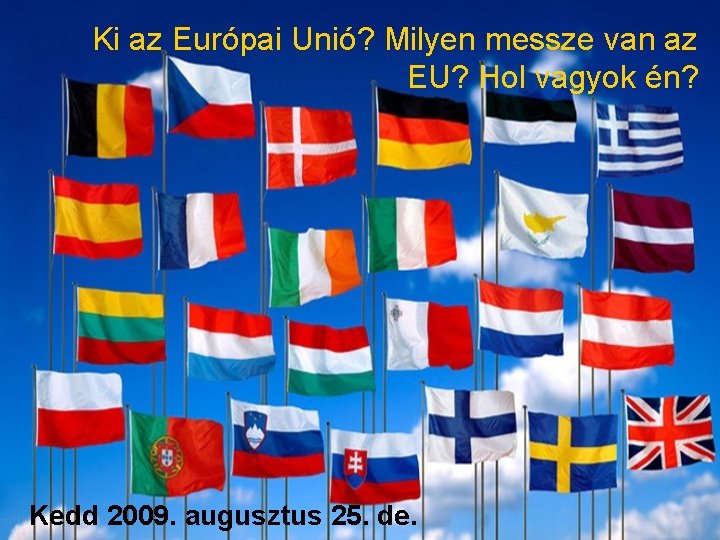 Ki az Európai Unió? Milyen messze van az EU? Hol vagyok én? Kedd 2009.