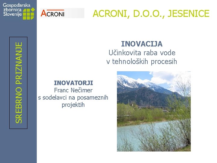 SREBRNO PRIZNANJE ACRONI, D. O. O. , JESENICE INOVACIJA Učinkovita raba vode v tehnoloških