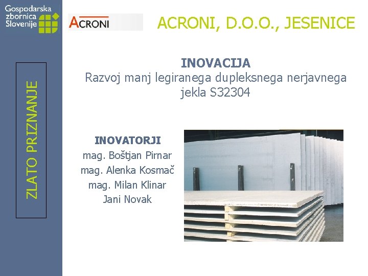 ZLATO PRIZNANJE ACRONI, D. O. O. , JESENICE INOVACIJA Razvoj manj legiranega dupleksnega nerjavnega