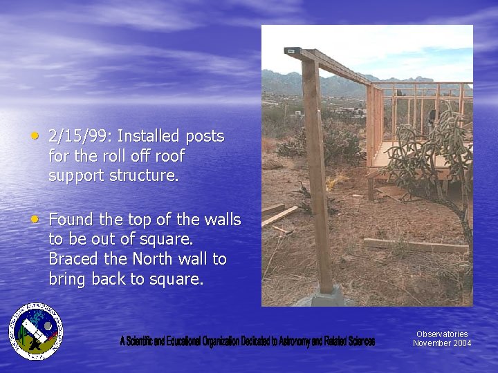  • 2/15/99: Installed posts for the roll off roof support structure. • Found