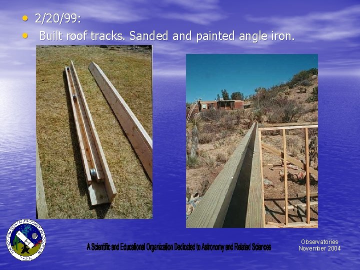  • 2/20/99: • Built roof tracks. Sanded and painted angle iron. Observatories November