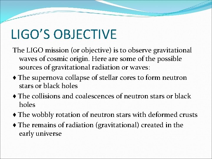 LIGO’S OBJECTIVE The LIGO mission (or objective) is to observe gravitational waves of cosmic