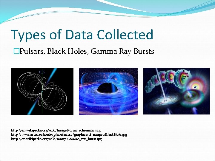 Types of Data Collected �Pulsars, Black Holes, Gamma Ray Bursts http: //en. wikipedia. org/wiki/Image: