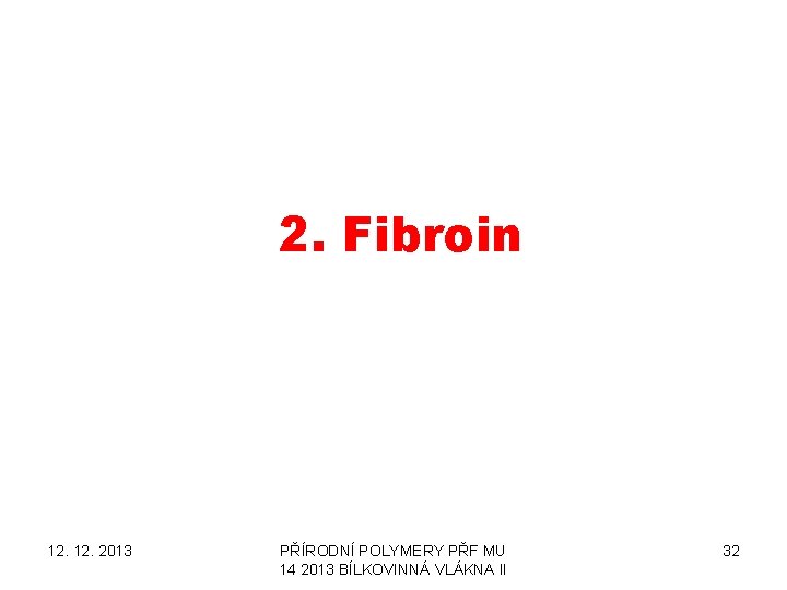 2. Fibroin 12. 2013 PŘÍRODNÍ POLYMERY PŘF MU 14 2013 BÍLKOVINNÁ VLÁKNA II 32