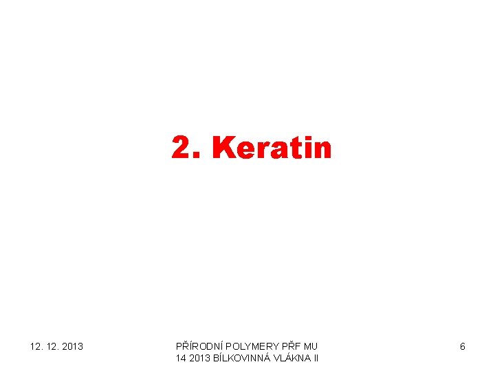 2. Keratin 12. 2013 PŘÍRODNÍ POLYMERY PŘF MU 14 2013 BÍLKOVINNÁ VLÁKNA II 6