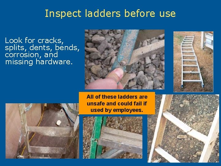 Inspect ladders before use Look for cracks, splits, dents, bends, corrosion, and missing hardware.