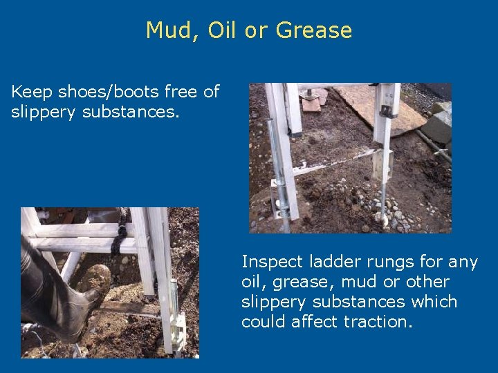 Mud, Oil or Grease Keep shoes/boots free of slippery substances. Inspect ladder rungs for