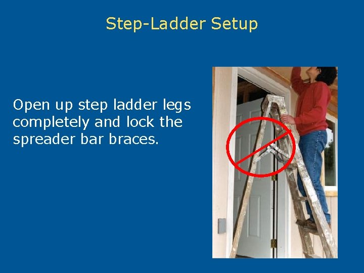 Step-Ladder Setup Open up step ladder legs completely and lock the spreader bar braces.
