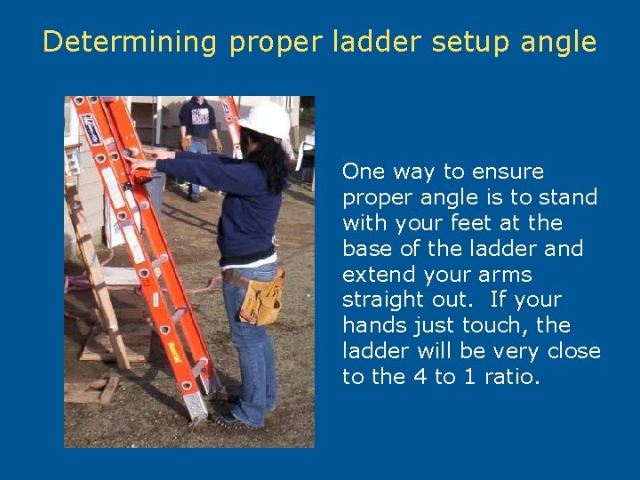 Determining proper ladder setup angle One way to ensure proper angle is to stand