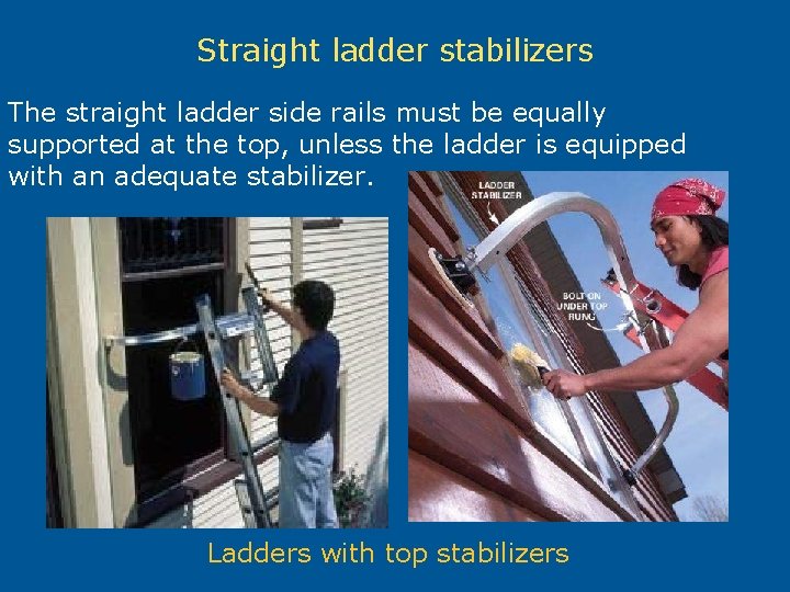 Straight ladder stabilizers The straight ladder side rails must be equally supported at the