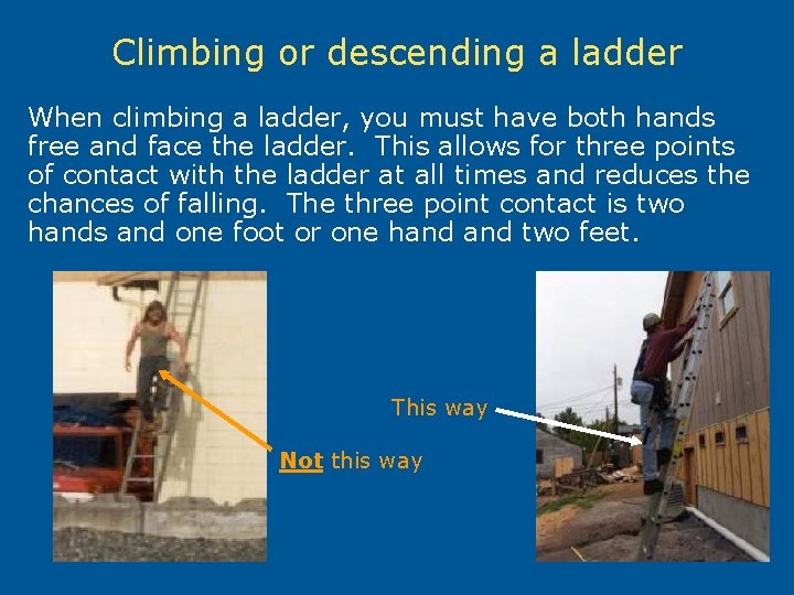 Climbing or descending a ladder When climbing a ladder, you must have both hands