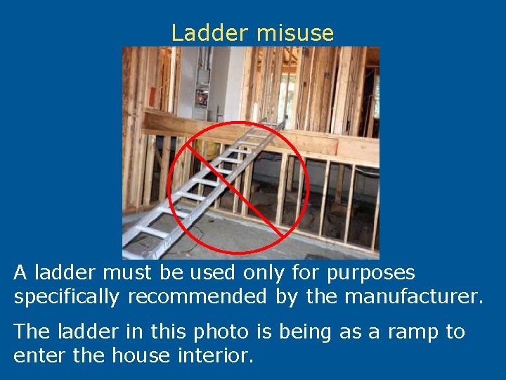 Ladder misuse A ladder must be used only for purposes specifically recommended by the