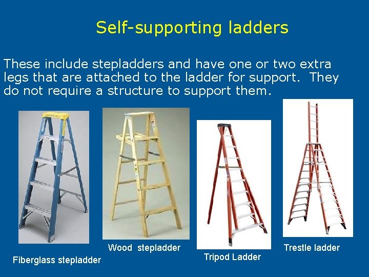 Self-supporting ladders These include stepladders and have one or two extra legs that are