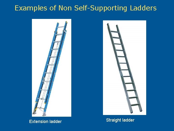 Examples of Non Self-Supporting Ladders Extension ladder Straight ladder 