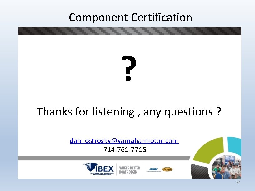 Component Certification ? Thanks for listening , any questions ? dan_ostrosky@yamaha-motor. com 714 -761