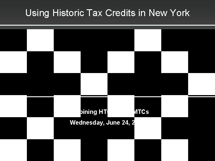 Using Historic Tax Credits in New York Combining HTCs and NMTCs Wednesday, June 24,