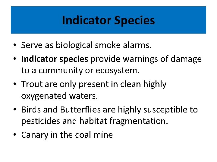 Indicator Species • Serve as biological smoke alarms. • Indicator species provide warnings of