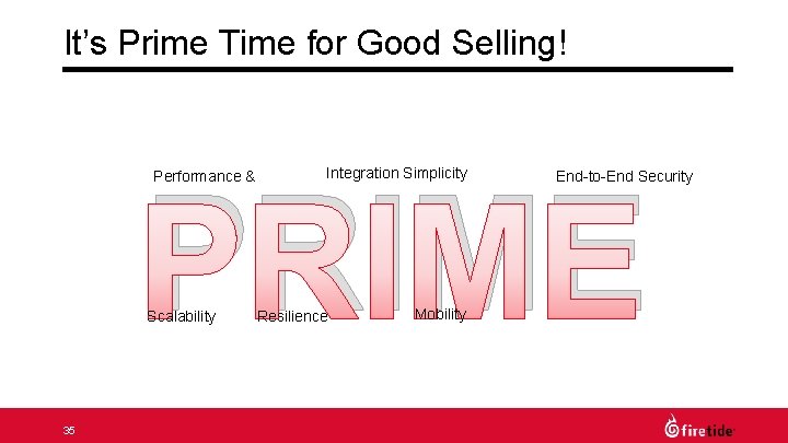 It’s Prime Time for Good Selling! Integration Simplicity PRIME Performance & Scalability 35 Resilience