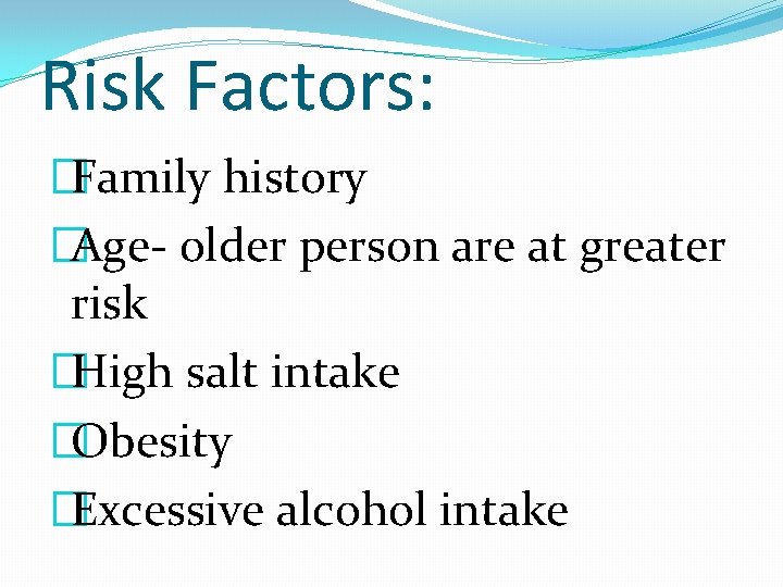 Risk Factors: �Family history �Age- older person are at greater risk �High salt intake