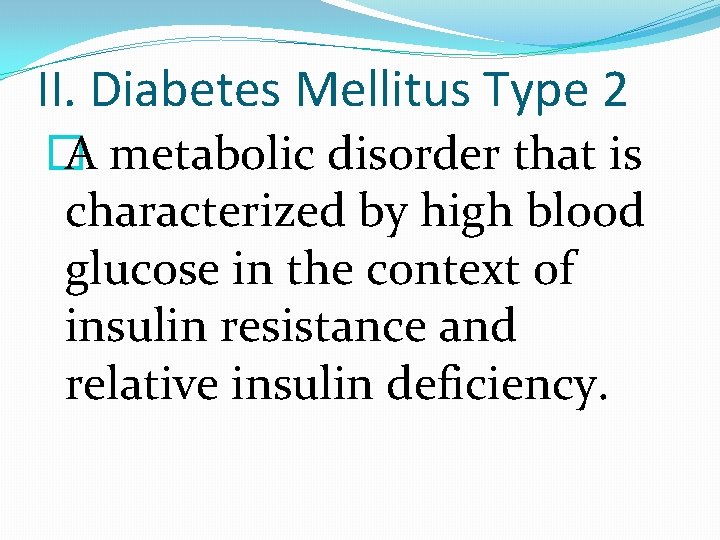 II. Diabetes Mellitus Type 2 � A metabolic disorder that is characterized by high