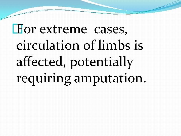 � For extreme cases, circulation of limbs is affected, potentially requiring amputation. 