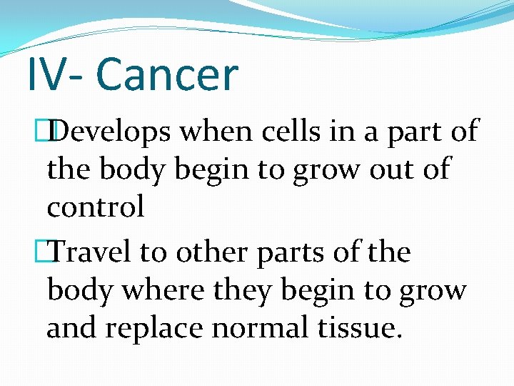 IV- Cancer �Develops when cells in a part of the body begin to grow