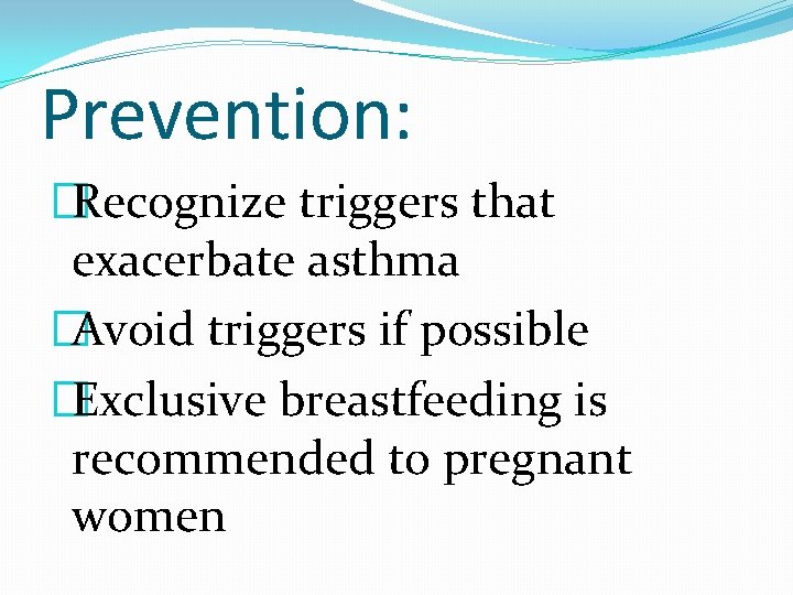 Prevention: �Recognize triggers that exacerbate asthma �Avoid triggers if possible �Exclusive breastfeeding is recommended