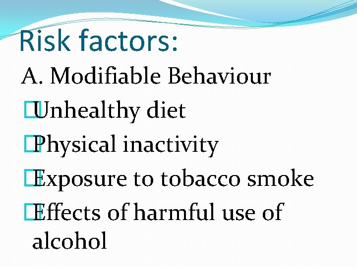 Risk factors: A. Modifiable Behaviour � Unhealthy diet � Physical inactivity � Exposure to