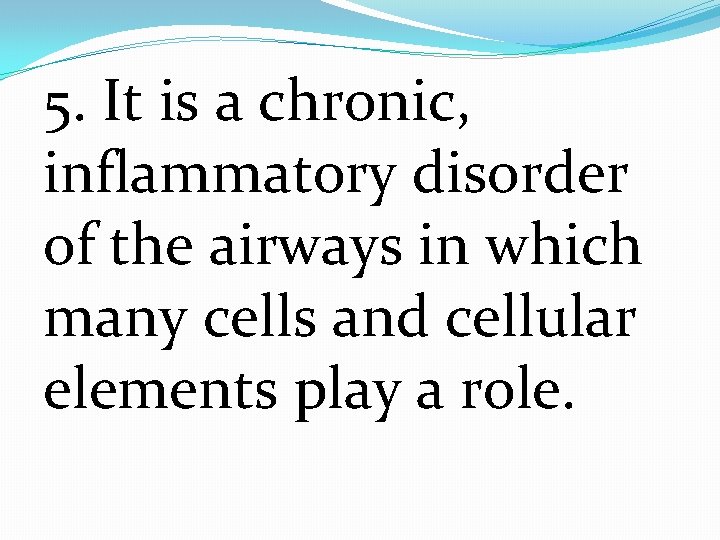 5. It is a chronic, inflammatory disorder of the airways in which many cells