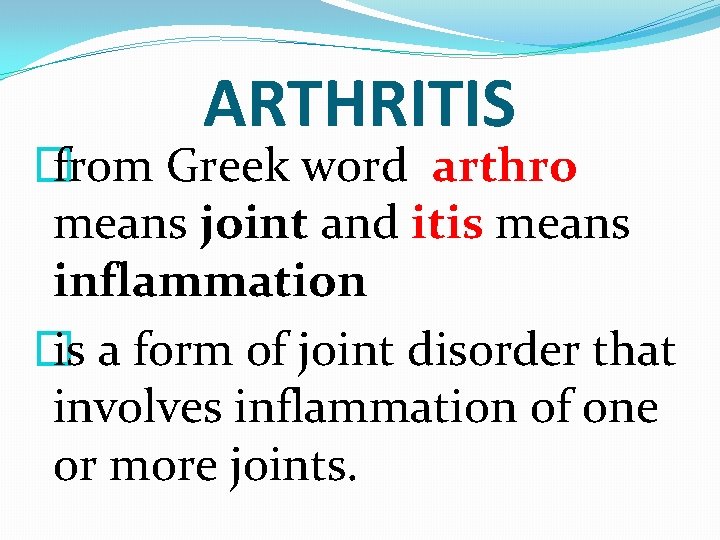 ARTHRITIS � from Greek word arthro means joint and itis means inflammation � is