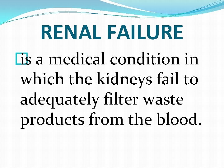 RENAL FAILURE � is a medical condition in which the kidneys fail to adequately