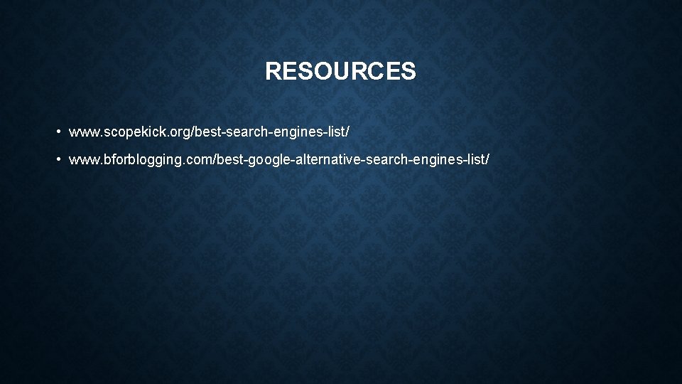 RESOURCES • www. scopekick. org/best-search-engines-list/ • www. bforblogging. com/best-google-alternative-search-engines-list/ 