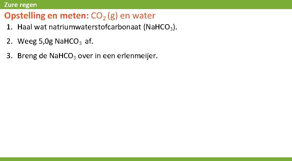 Zure regen Opstelling en meten: CO 2 (g) en water 1. Haal wat natriumwaterstofcarbonaat