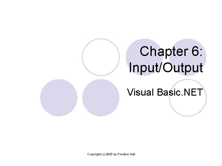 Chapter 6: Input/Output Visual Basic. NET Copyright (c) 2003 by Prentice Hall Chapter 6: Input/Output Visual Basic. NET Copyright (c) 2003 by Prentice Hall