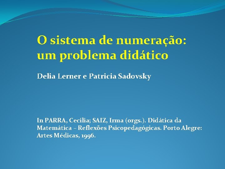 O sistema de numeração: um problema didático Delia Lerner e Patricia Sadovsky In PARRA,