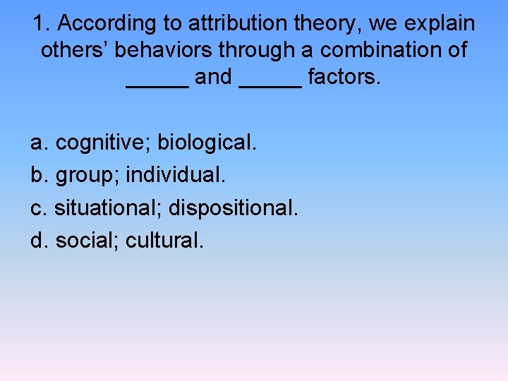 1. According to attribution theory, we explain others’ behaviors through a combination of _____