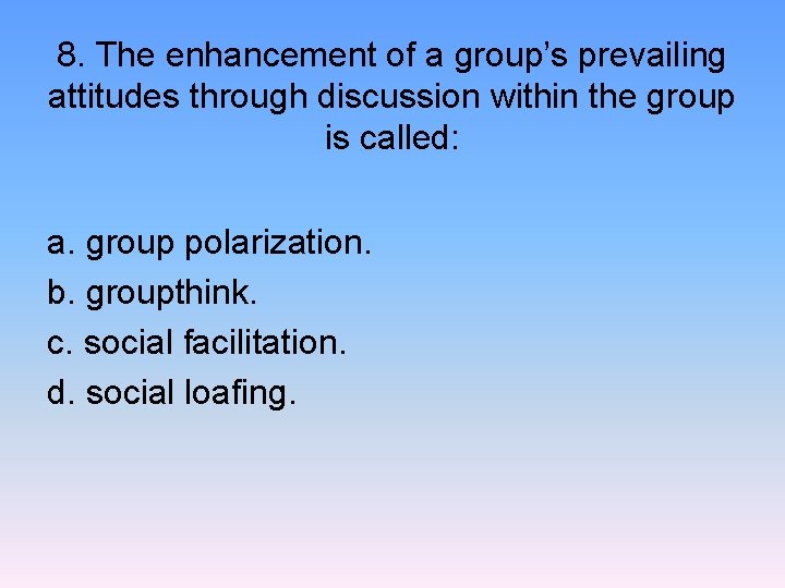 8. The enhancement of a group’s prevailing attitudes through discussion within the group is