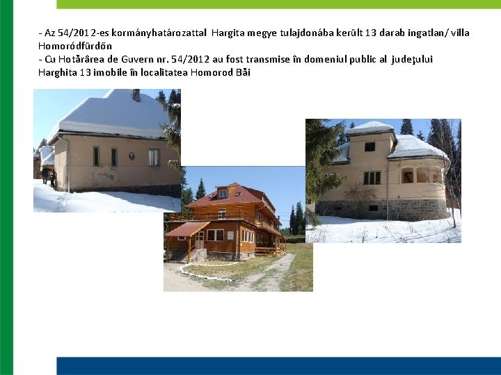 - Az 54/2012 -es kormányhatározattal Hargita megye tulajdonába került 13 darab ingatlan/ villa Homoródfürdőn