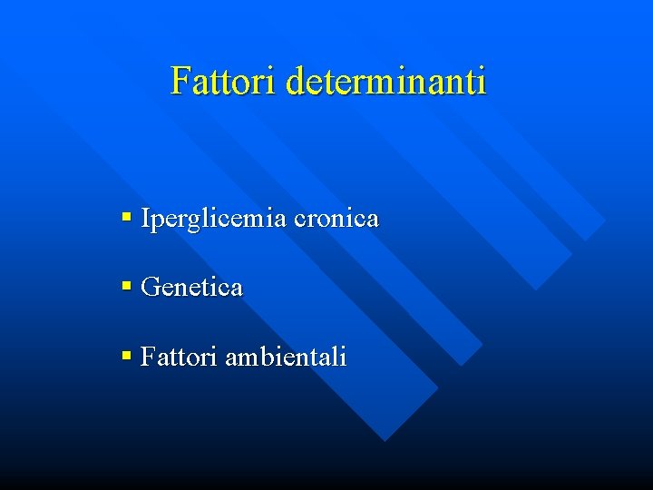 Fattori determinanti § Iperglicemia cronica § Genetica § Fattori ambientali 