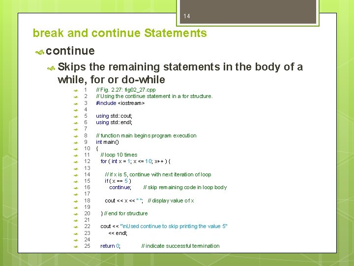 14 break and continue Statements continue Skips the remaining statements in the body of