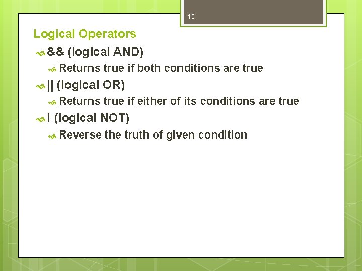 15 Logical Operators && (logical AND) Returns || (logical OR) Returns ! true if