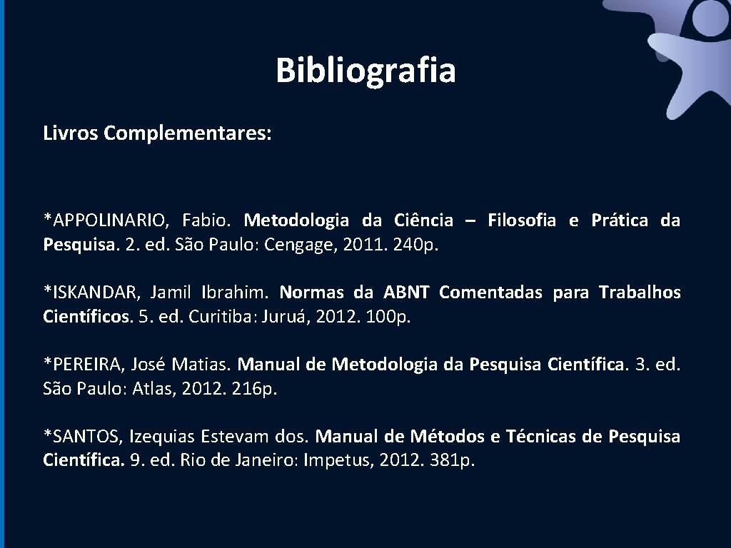 Bibliografia Livros Complementares: *APPOLINARIO, Fabio. Metodologia da Ciência – Filosofia e Prática da Pesquisa.