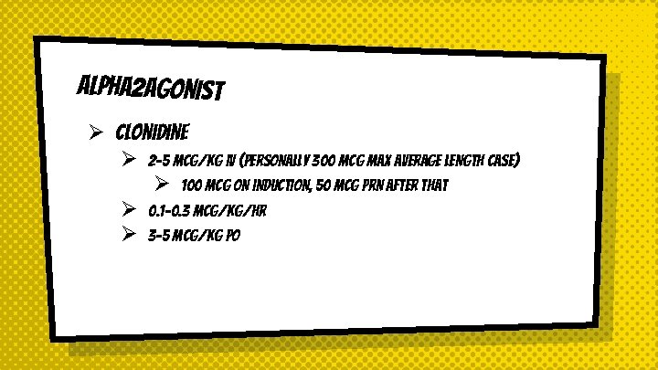 Alpha 2 agonist Ø Clonidine Ø 2 -5 mcg/kg IV (personally 300 mcg max