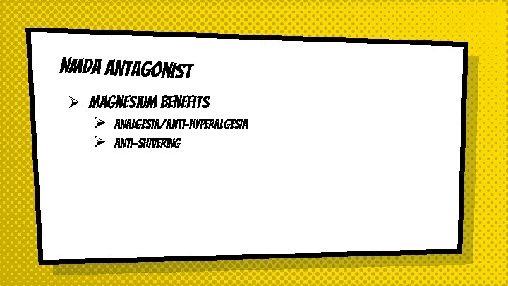 NMDA Antagonist Ø Magnesium Benefits Ø Analgesia/Anti-hyperalgesia Ø Anti-shivering 