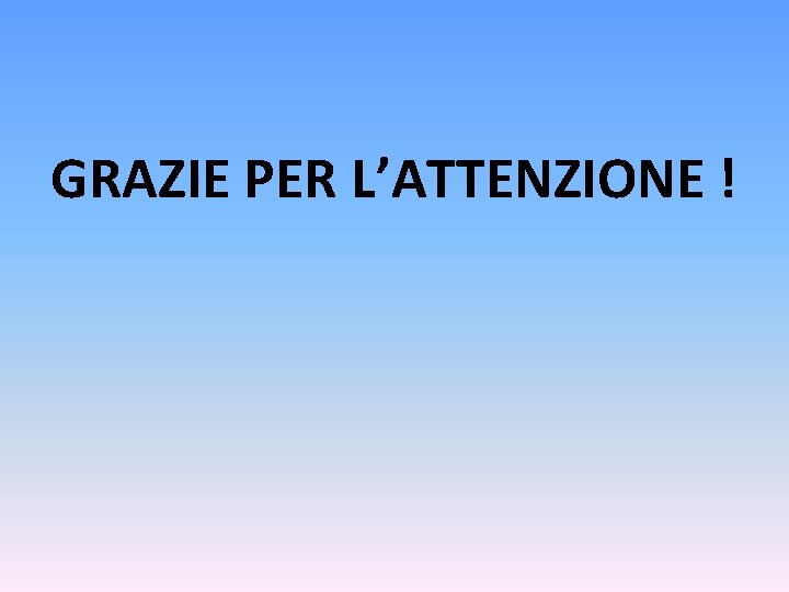 GRAZIE PER L’ATTENZIONE ! 